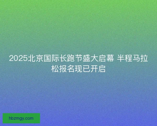 2025北京国际长跑节盛大启幕 半程马拉松报名现已开启