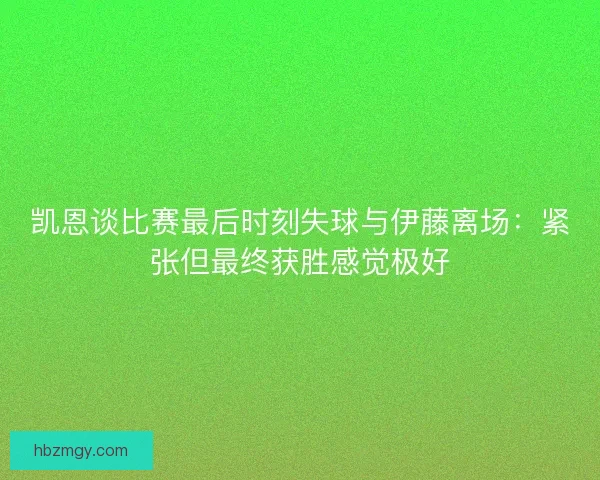 凯恩谈比赛最后时刻失球与伊藤离场：紧张但最终获胜感觉极好