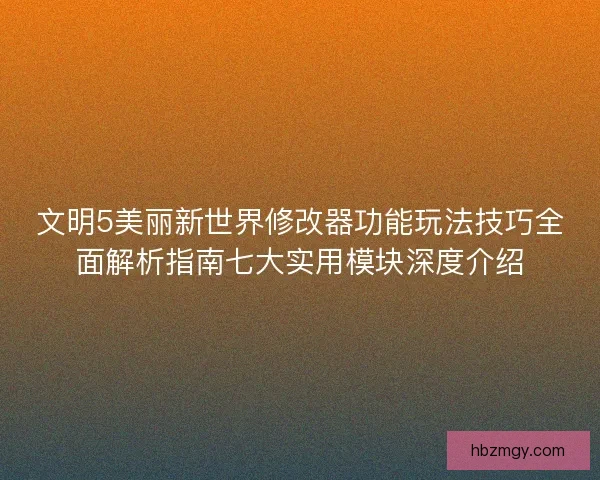 文明5美丽新世界修改器功能玩法技巧全面解析指南七大实用模块深度介绍