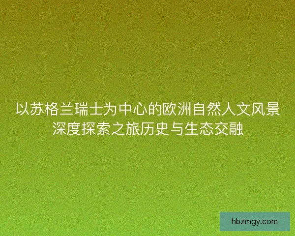 以苏格兰瑞士为中心的欧洲自然人文风景深度探索之旅历史与生态交融