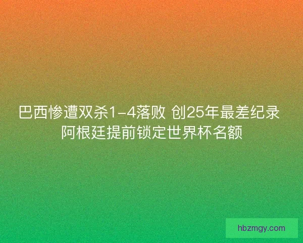 巴西惨遭双杀1-4落败 创25年最差纪录 阿根廷提前锁定世界杯名额