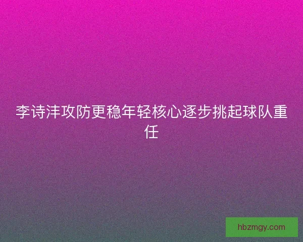 李诗沣攻防更稳年轻核心逐步挑起球队重任