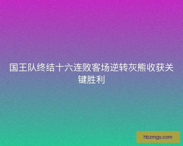 国王队终结十六连败客场逆转灰熊收获关键胜利